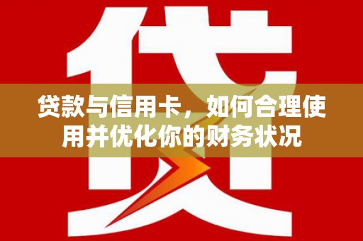 喜德贷款与信用卡，如何合理使用并优化你的财务状况