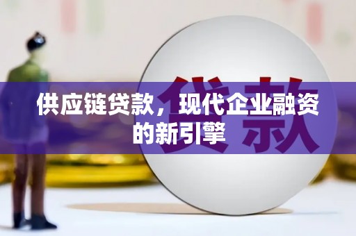 喜德供应链贷款，现代企业融资的新引擎