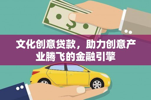 喜德文化创意贷款，助力创意产业腾飞的金融引擎
