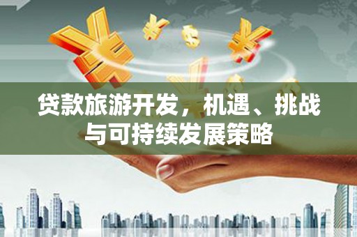 喜德贷款旅游开发，机遇、挑战与可持续发展策略
