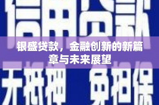 喜德银盛贷款，金融创新的新篇章与未来展望