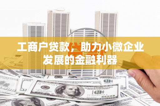 喜德工商户贷款，助力小微企业发展的金融利器