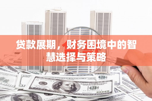 喜德贷款展期，财务困境中的智慧选择与策略