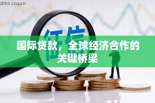 喜德国际贷款，全球经济合作的关键桥梁