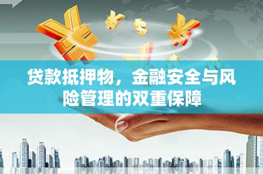 喜德贷款抵押物，金融安全与风险管理的双重保障