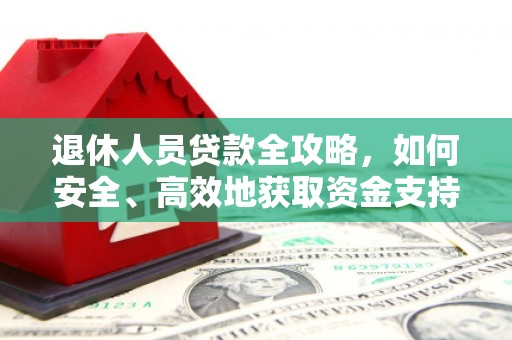 喜德退休人员贷款全攻略，如何安全、高效地获取资金支持