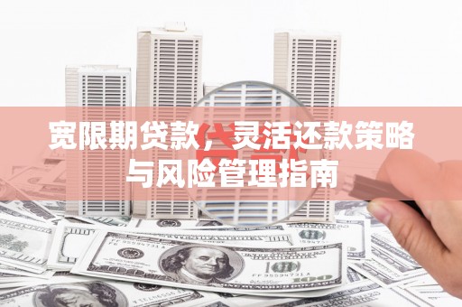 喜德宽限期贷款，灵活还款策略与风险管理指南