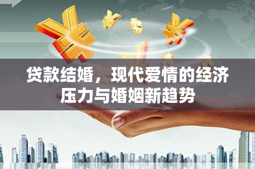 喜德贷款结婚，现代爱情的经济压力与婚姻新趋势