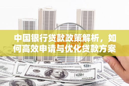喜德中国银行贷款政策解析，如何高效申请与优化贷款方案