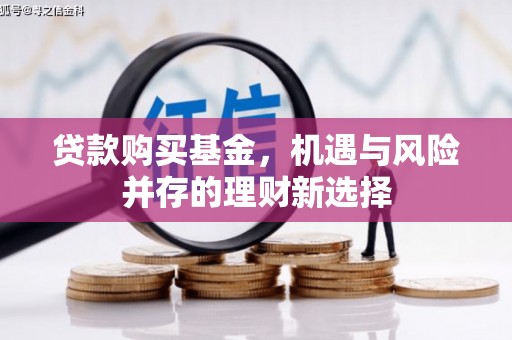 喜德贷款购买基金，机遇与风险并存的理财新选择