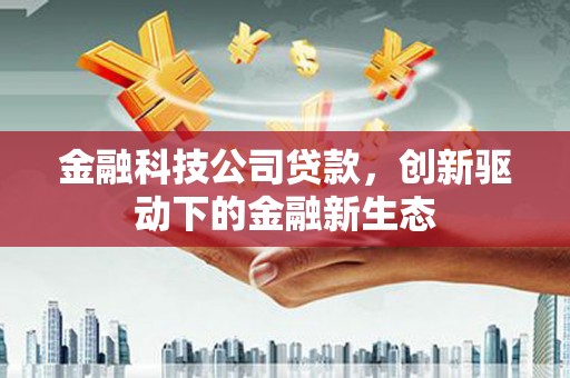 喜德金融科技公司贷款，创新驱动下的金融新生态