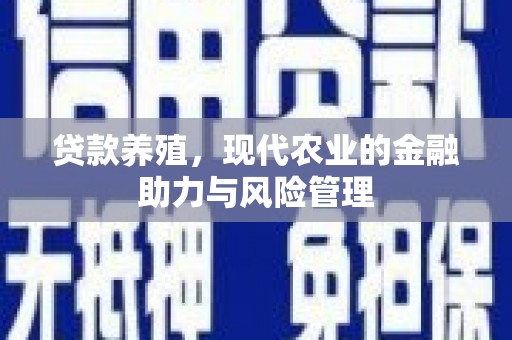 喜德贷款养殖，现代农业的金融助力与风险管理