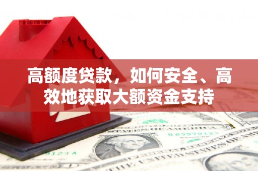 喜德高额度贷款，如何安全、高效地获取大额资金支持