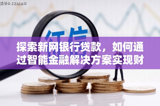 喜德探索新网银行贷款，如何通过智能金融解决方案实现财富增长