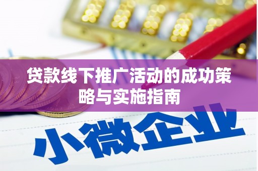 喜德贷款线下推广活动的成功策略与实施指南