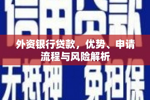 喜德外资银行贷款，优势、申请流程与风险解析