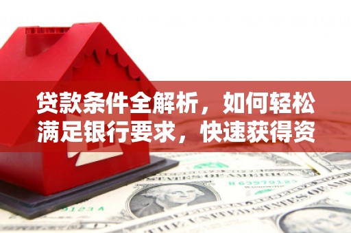 喜德贷款条件全解析，如何轻松满足银行要求，快速获得资金支持