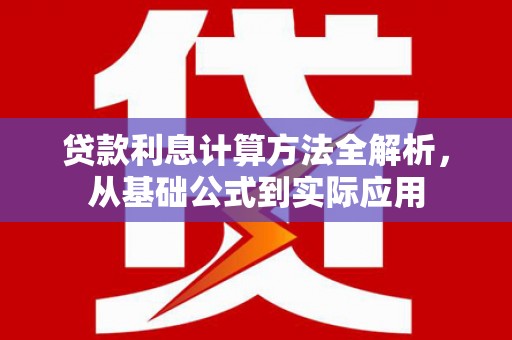 喜德贷款利息计算方法全解析，从基础公式到实际应用