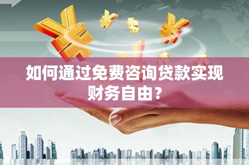 喜德如何通过免费咨询贷款实现财务自由？