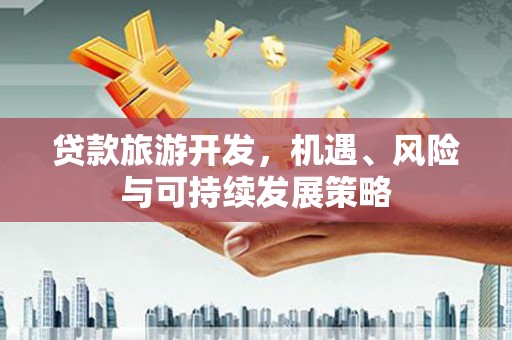 喜德贷款旅游开发，机遇、风险与可持续发展策略