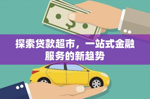 喜德探索贷款超市，一站式金融服务的新趋势