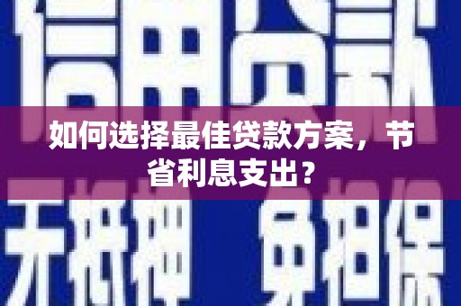 喜德如何选择最佳贷款方案，节省利息支出？