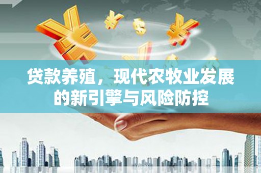 喜德贷款养殖，现代农牧业发展的新引擎与风险防控