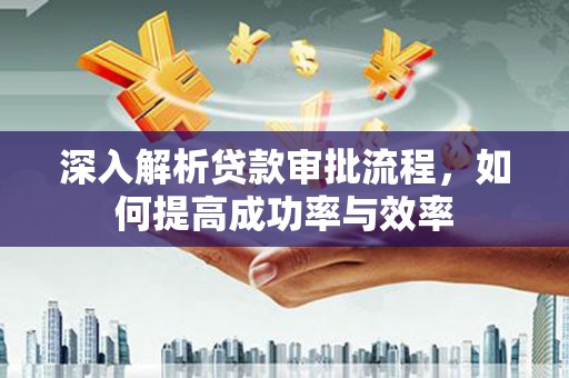 喜德深入解析贷款审批流程，如何提高成功率与效率