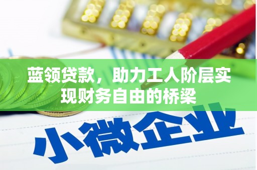 喜德蓝领贷款，助力工人阶层实现财务自由的桥梁