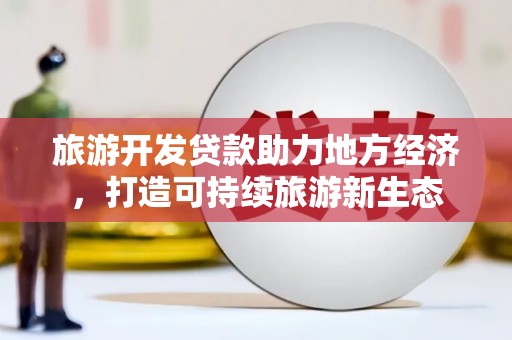 喜德旅游开发贷款助力地方经济，打造可持续旅游新生态