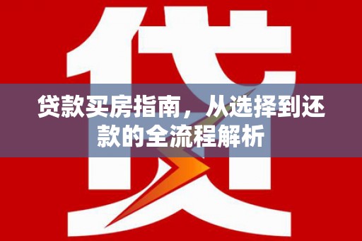 喜德贷款买房指南，从选择到还款的全流程解析