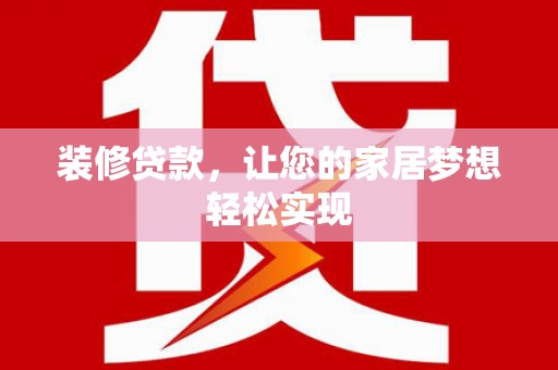 喜德装修贷款，让您的家居梦想轻松实现