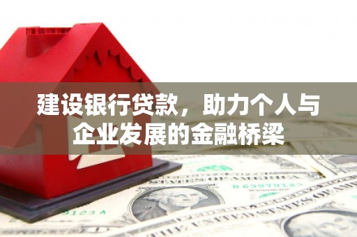 喜德建设银行贷款，助力个人与企业发展的金融桥梁