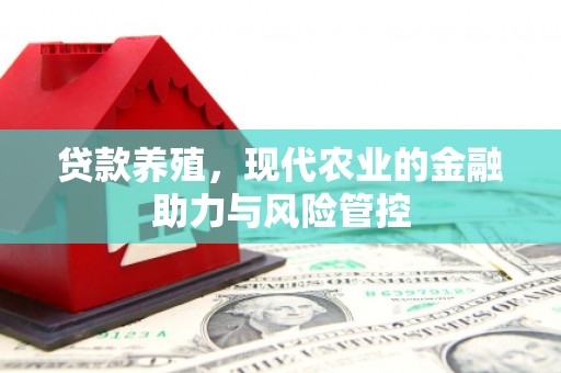 喜德贷款养殖，现代农业的金融助力与风险管控