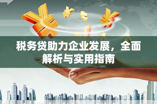 喜德税务贷助力企业发展，全面解析与实用指南