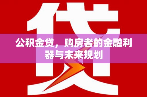 喜德公积金贷，购房者的金融利器与未来规划