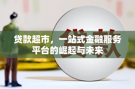 喜德贷款超市，一站式金融服务平台的崛起与未来