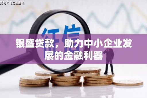 喜德银盛贷款，助力中小企业发展的金融利器