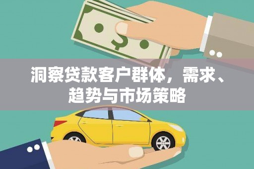 喜德洞察贷款客户群体，需求、趋势与市场策略