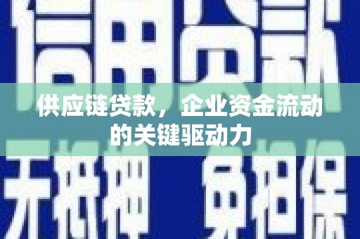 喜德供应链贷款，企业资金流动的关键驱动力