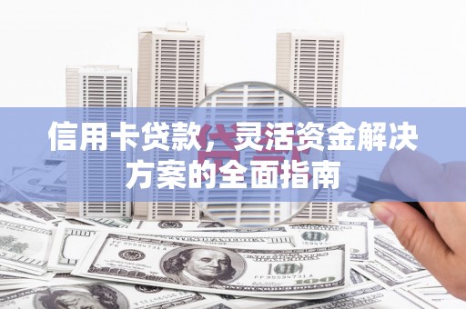 喜德信用卡贷款，灵活资金解决方案的全面指南