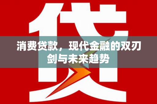 喜德消费贷款，现代金融的双刃剑与未来趋势