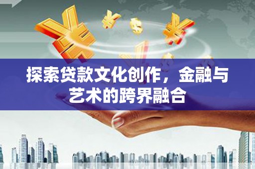 喜德探索贷款文化创作，金融与艺术的跨界融合