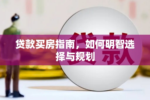 喜德贷款买房指南，如何明智选择与规划