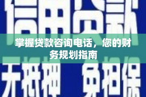 喜德掌握贷款咨询电话，您的财务规划指南