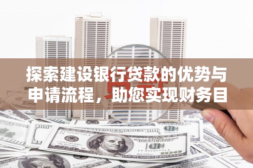 喜德探索建设银行贷款的优势与申请流程，助您实现财务目标