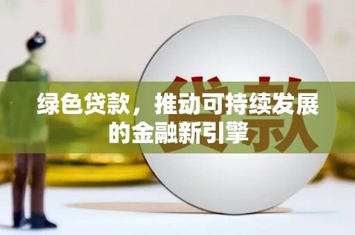 喜德绿色贷款，推动可持续发展的金融新引擎