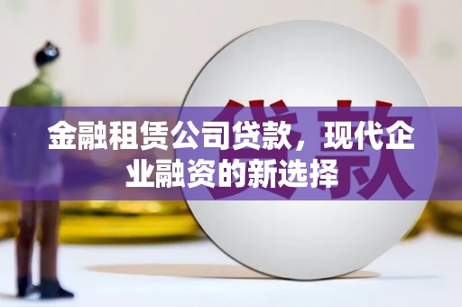 喜德金融租赁公司贷款，现代企业融资的新选择