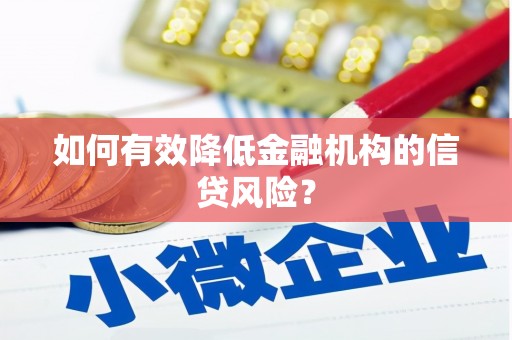 喜德如何有效降低金融机构的信贷风险？