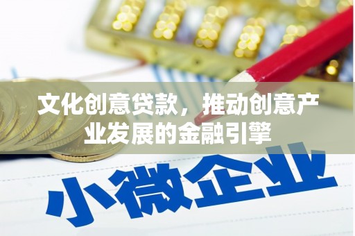 喜德文化创意贷款，推动创意产业发展的金融引擎